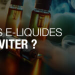 Faut-il se méfier de certains e-liquides pour cigarette électronique ?