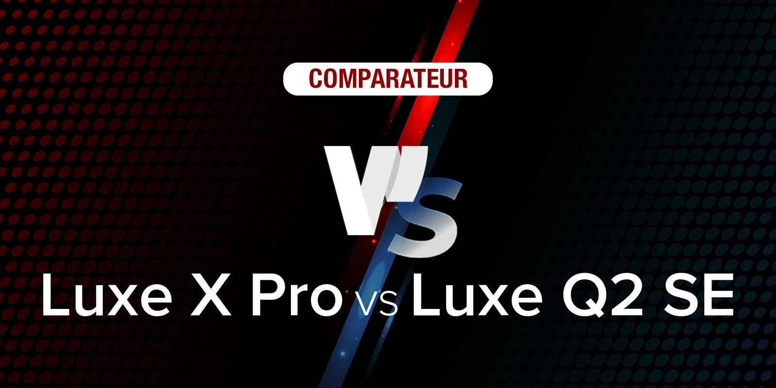 Comparatif produits : Luxe X Pro vs Luxe Q2 SE Comparatif produits : Luxe X Pro vs Luxe Q2 SE