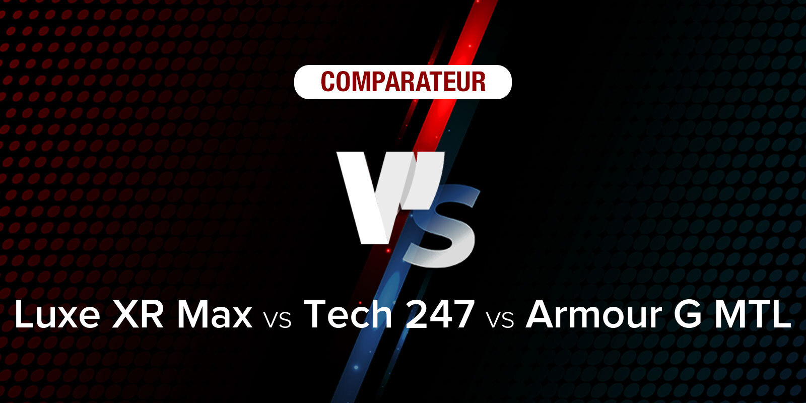 Comparatif produits : Luxe XR Max vs Tech 247 vs Armour G MTL